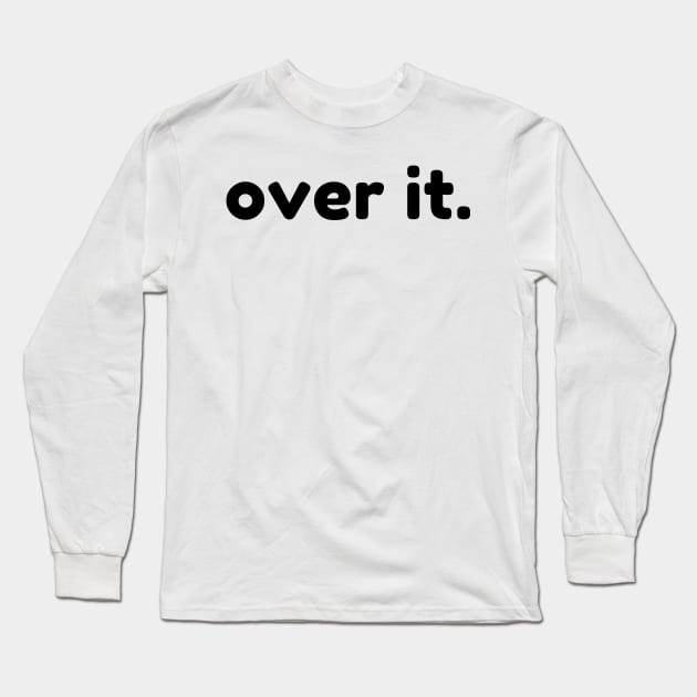 Over It. Funny Sarcastic NSFW Rude Inappropriate Saying Long Sleeve T-Shirt by That Cheeky Tee